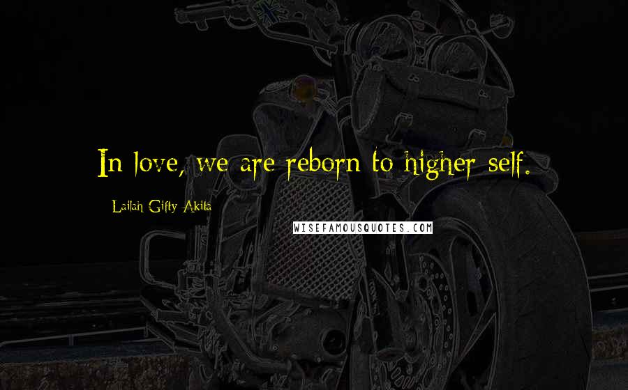 Lailah Gifty Akita Quotes: In love, we are reborn to higher-self.