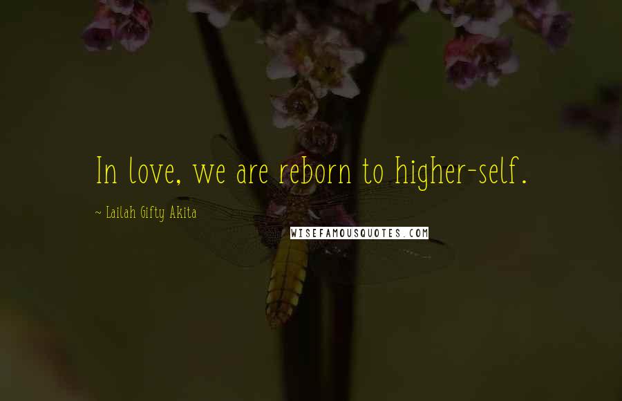 Lailah Gifty Akita Quotes: In love, we are reborn to higher-self.