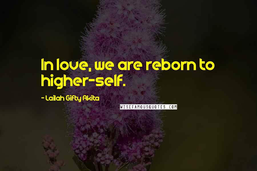 Lailah Gifty Akita Quotes: In love, we are reborn to higher-self.