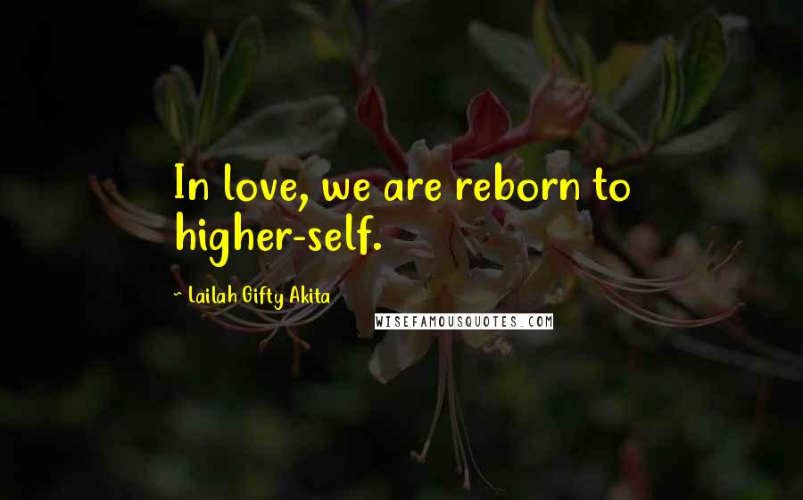 Lailah Gifty Akita Quotes: In love, we are reborn to higher-self.