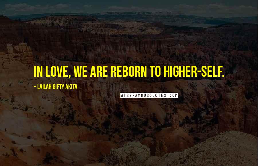 Lailah Gifty Akita Quotes: In love, we are reborn to higher-self.