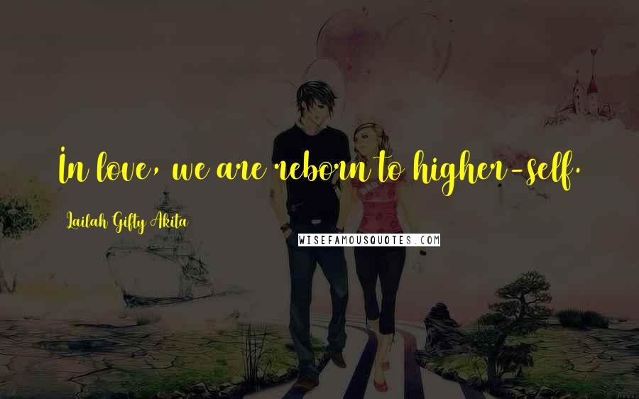 Lailah Gifty Akita Quotes: In love, we are reborn to higher-self.