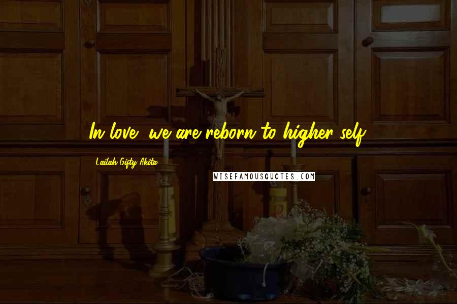 Lailah Gifty Akita Quotes: In love, we are reborn to higher-self.