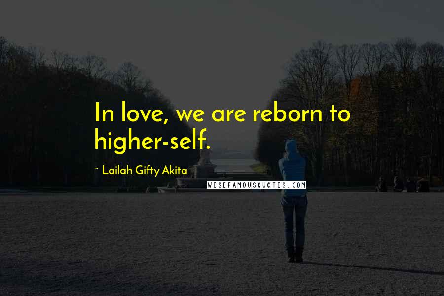 Lailah Gifty Akita Quotes: In love, we are reborn to higher-self.