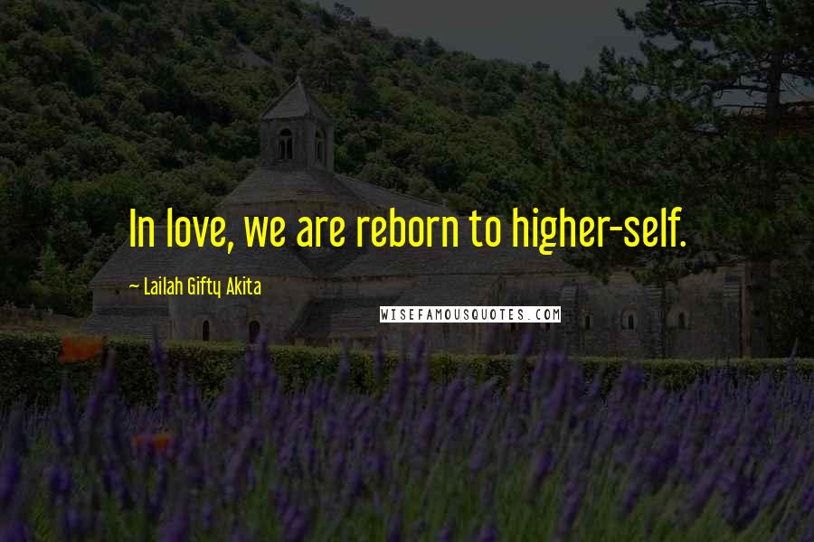 Lailah Gifty Akita Quotes: In love, we are reborn to higher-self.