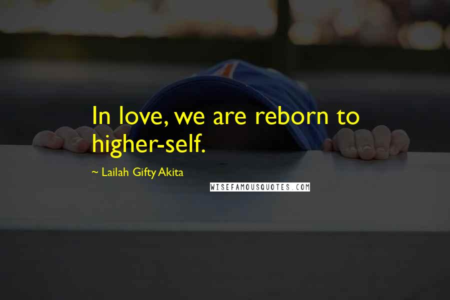 Lailah Gifty Akita Quotes: In love, we are reborn to higher-self.