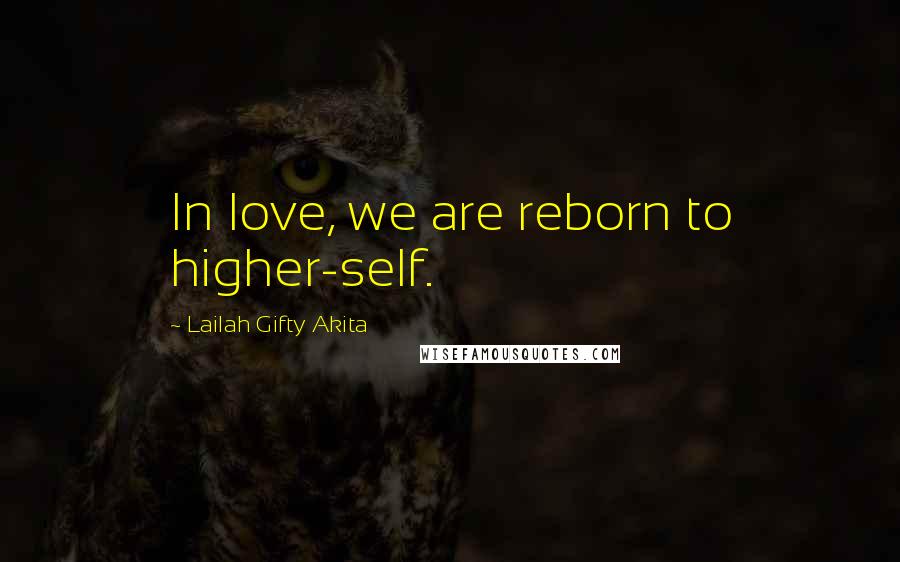 Lailah Gifty Akita Quotes: In love, we are reborn to higher-self.