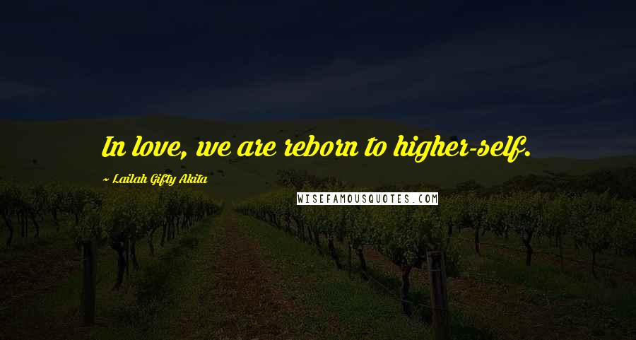 Lailah Gifty Akita Quotes: In love, we are reborn to higher-self.