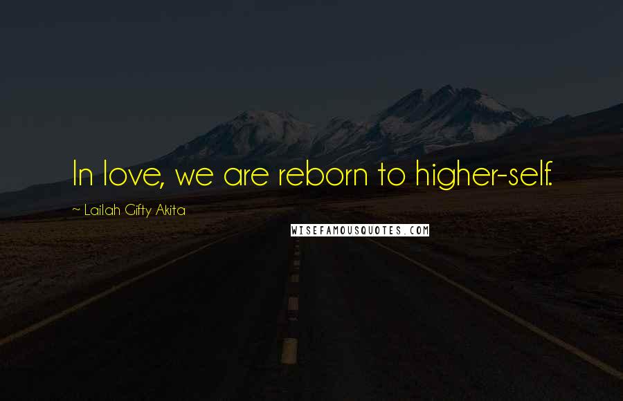 Lailah Gifty Akita Quotes: In love, we are reborn to higher-self.
