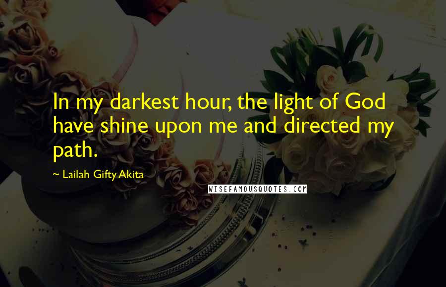 Lailah Gifty Akita Quotes: In my darkest hour, the light of God have shine upon me and directed my path.