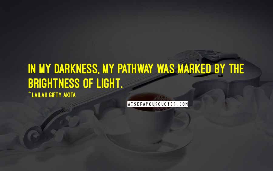 Lailah Gifty Akita Quotes: In my darkness, my pathway was marked by the brightness of light.