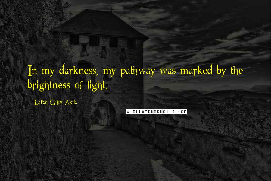 Lailah Gifty Akita Quotes: In my darkness, my pathway was marked by the brightness of light.