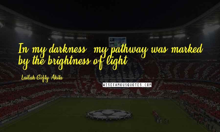 Lailah Gifty Akita Quotes: In my darkness, my pathway was marked by the brightness of light.