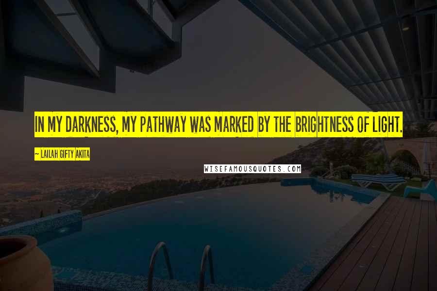 Lailah Gifty Akita Quotes: In my darkness, my pathway was marked by the brightness of light.