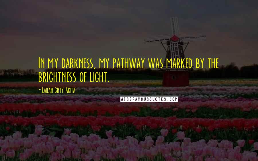 Lailah Gifty Akita Quotes: In my darkness, my pathway was marked by the brightness of light.