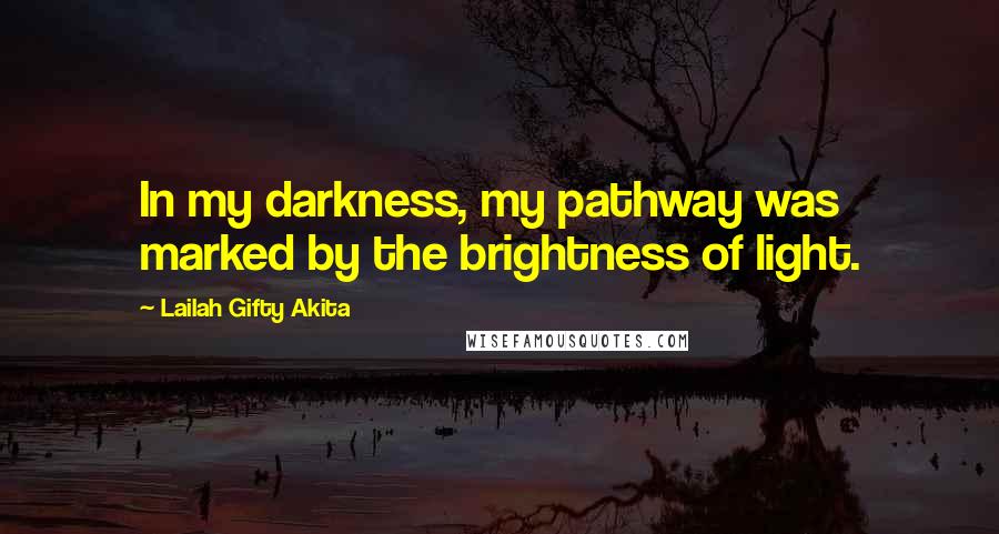 Lailah Gifty Akita Quotes: In my darkness, my pathway was marked by the brightness of light.