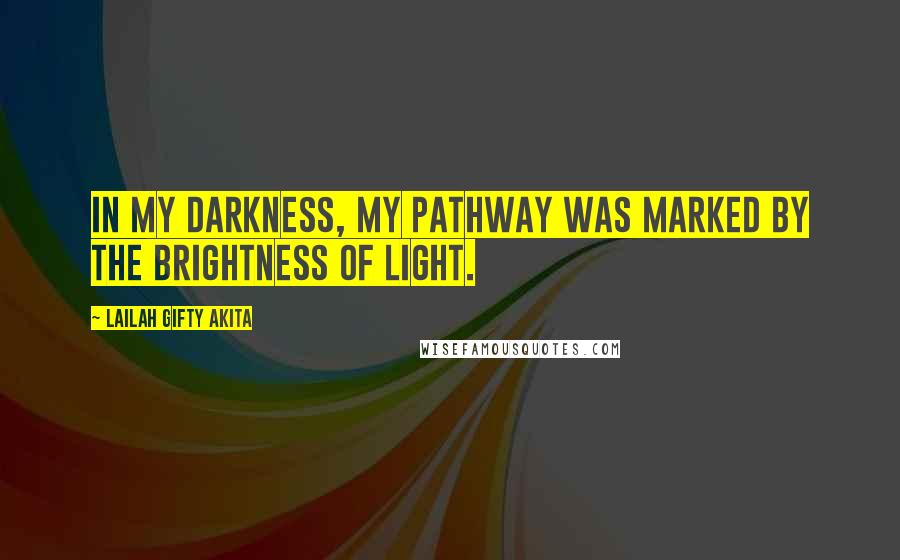 Lailah Gifty Akita Quotes: In my darkness, my pathway was marked by the brightness of light.