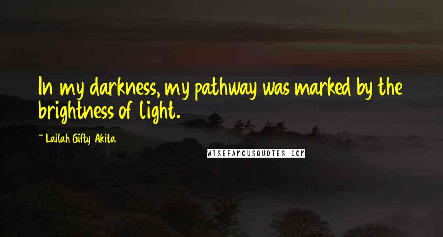 Lailah Gifty Akita Quotes: In my darkness, my pathway was marked by the brightness of light.