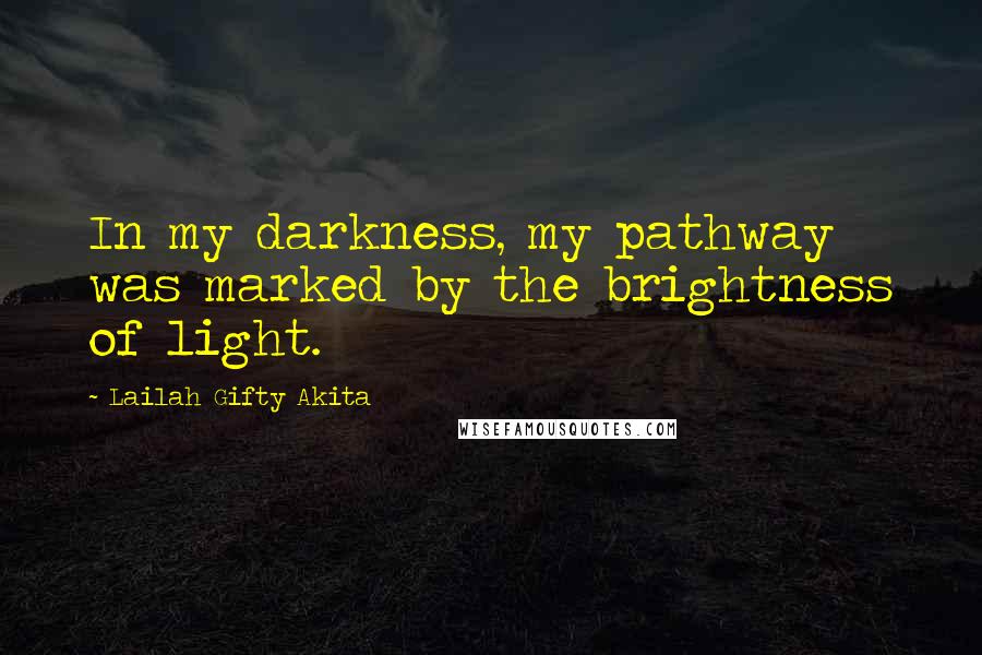 Lailah Gifty Akita Quotes: In my darkness, my pathway was marked by the brightness of light.