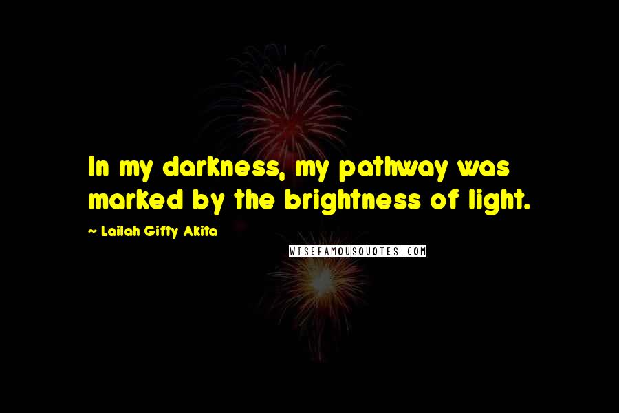Lailah Gifty Akita Quotes: In my darkness, my pathway was marked by the brightness of light.