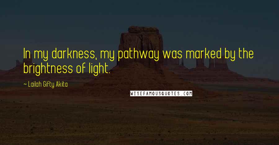 Lailah Gifty Akita Quotes: In my darkness, my pathway was marked by the brightness of light.