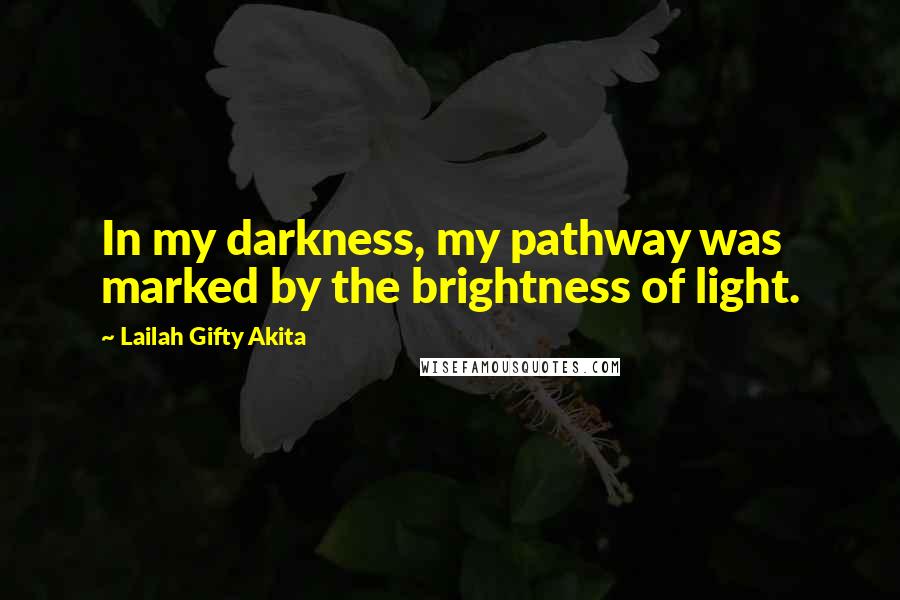 Lailah Gifty Akita Quotes: In my darkness, my pathway was marked by the brightness of light.