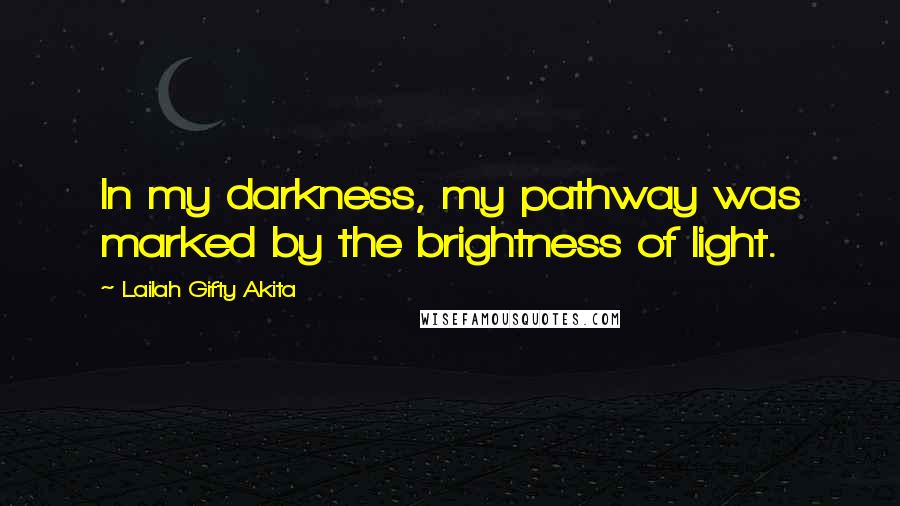 Lailah Gifty Akita Quotes: In my darkness, my pathway was marked by the brightness of light.