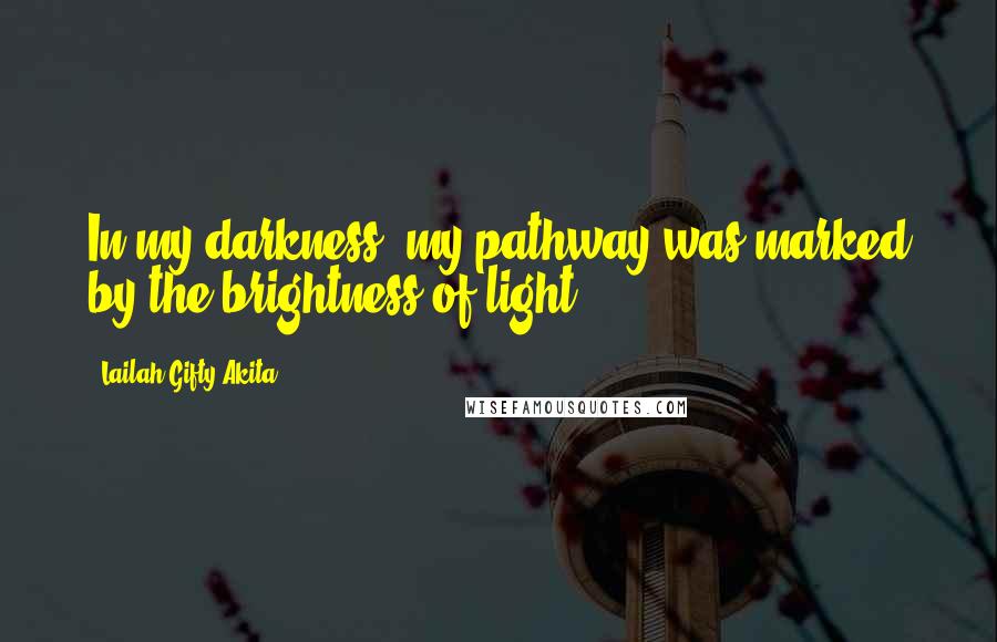 Lailah Gifty Akita Quotes: In my darkness, my pathway was marked by the brightness of light.