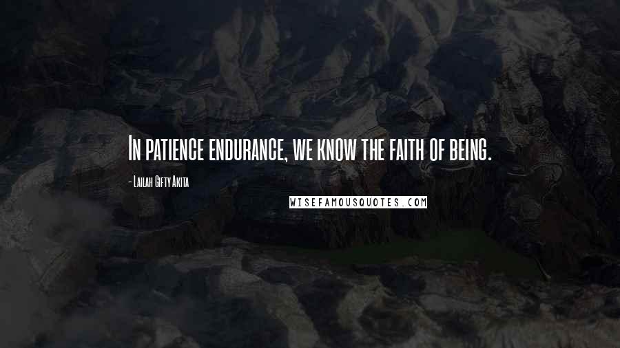 Lailah Gifty Akita Quotes: In patience endurance, we know the faith of being.