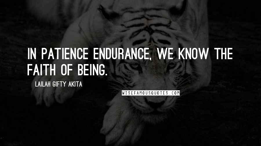 Lailah Gifty Akita Quotes: In patience endurance, we know the faith of being.