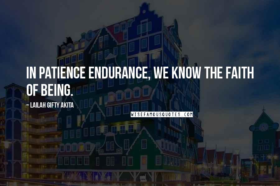 Lailah Gifty Akita Quotes: In patience endurance, we know the faith of being.