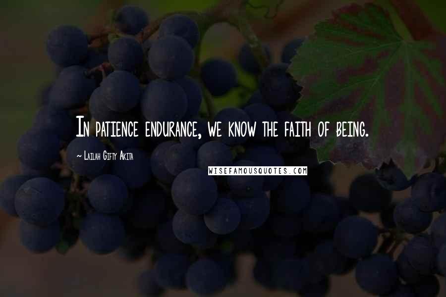 Lailah Gifty Akita Quotes: In patience endurance, we know the faith of being.