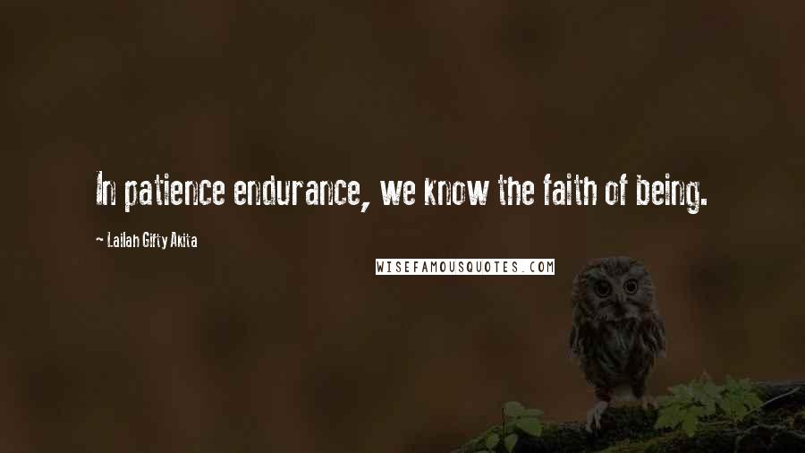 Lailah Gifty Akita Quotes: In patience endurance, we know the faith of being.