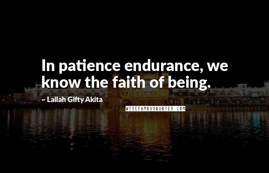 Lailah Gifty Akita Quotes: In patience endurance, we know the faith of being.