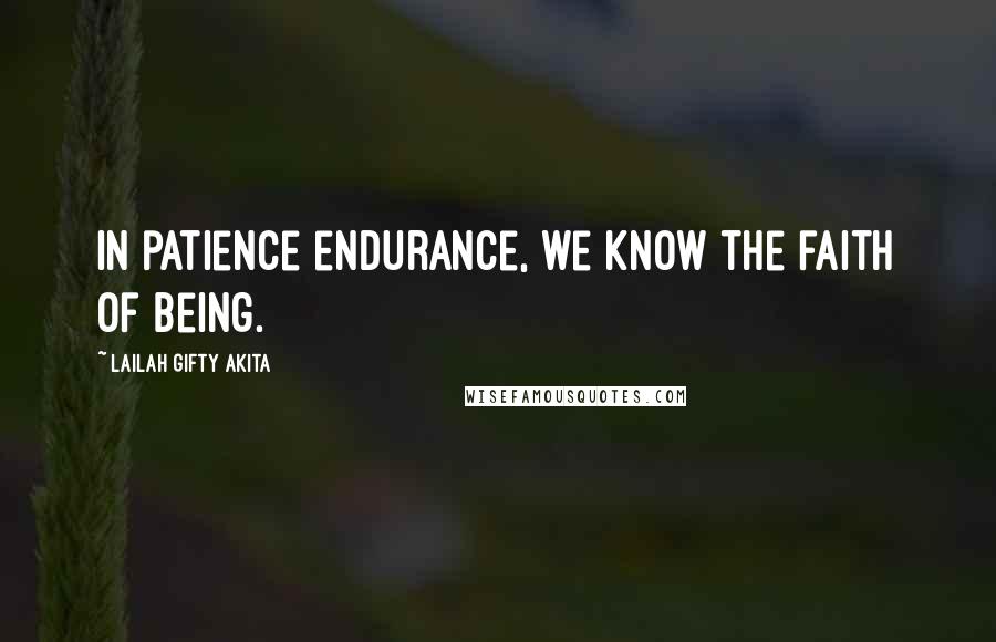 Lailah Gifty Akita Quotes: In patience endurance, we know the faith of being.