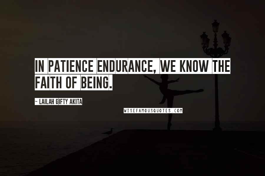 Lailah Gifty Akita Quotes: In patience endurance, we know the faith of being.