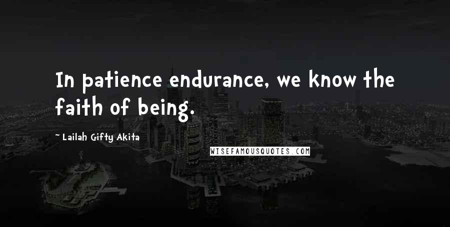 Lailah Gifty Akita Quotes: In patience endurance, we know the faith of being.
