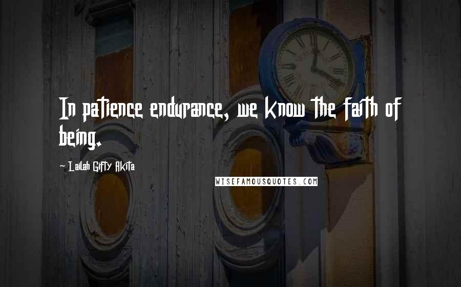 Lailah Gifty Akita Quotes: In patience endurance, we know the faith of being.