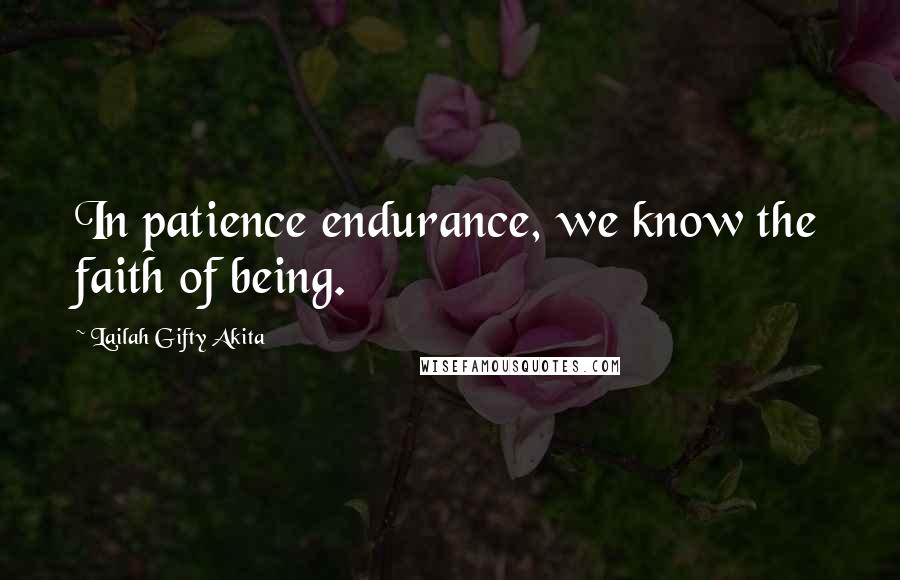 Lailah Gifty Akita Quotes: In patience endurance, we know the faith of being.