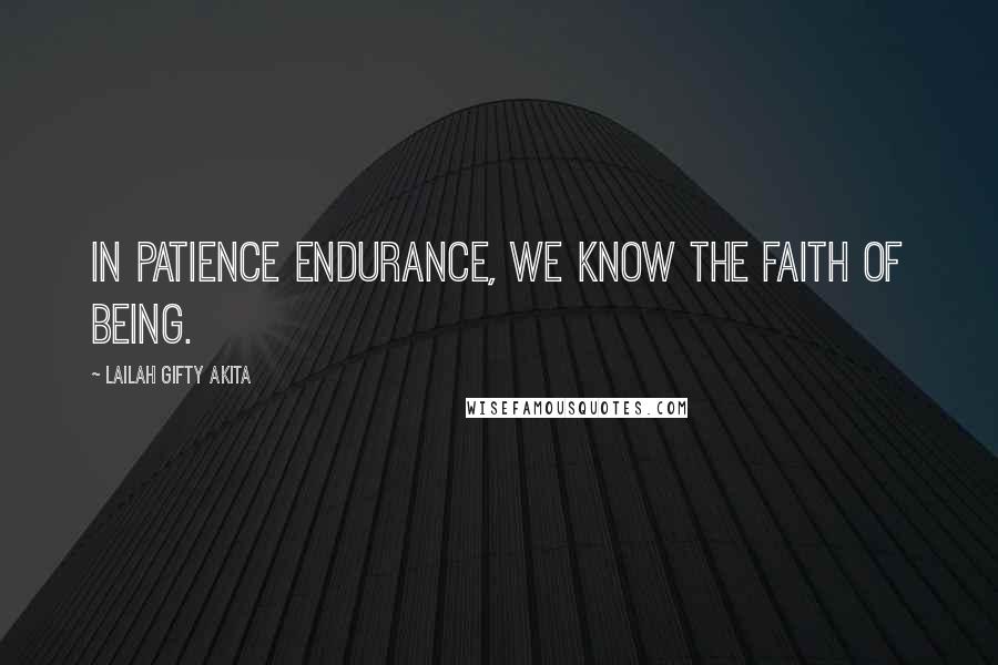 Lailah Gifty Akita Quotes: In patience endurance, we know the faith of being.