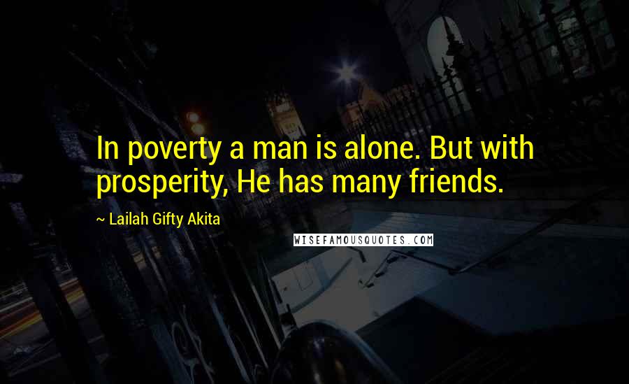 Lailah Gifty Akita Quotes: In poverty a man is alone. But with prosperity, He has many friends.