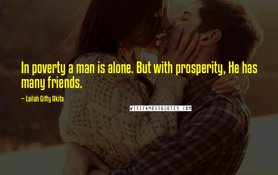 Lailah Gifty Akita Quotes: In poverty a man is alone. But with prosperity, He has many friends.