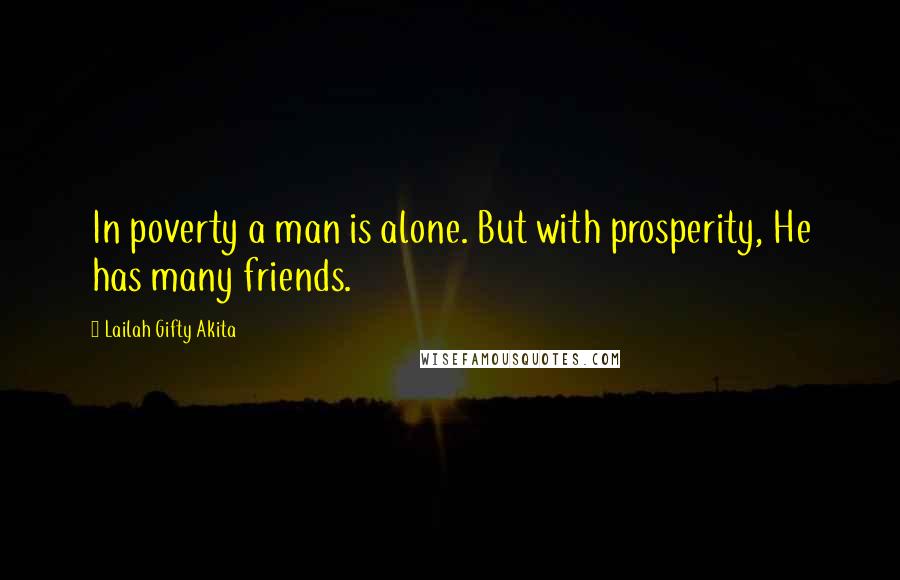 Lailah Gifty Akita Quotes: In poverty a man is alone. But with prosperity, He has many friends.