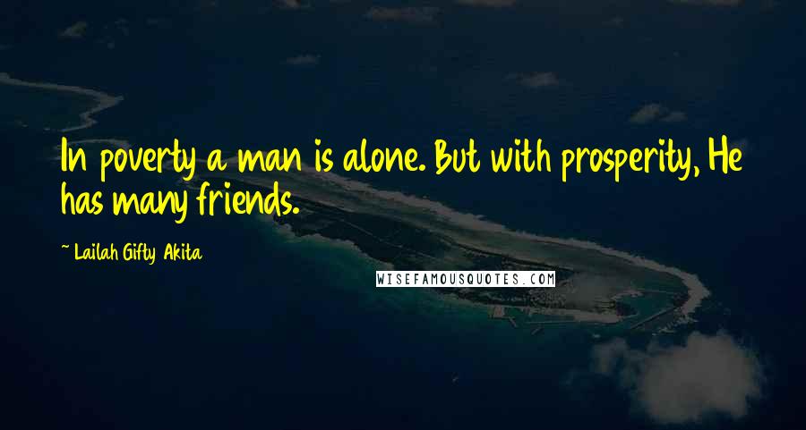 Lailah Gifty Akita Quotes: In poverty a man is alone. But with prosperity, He has many friends.