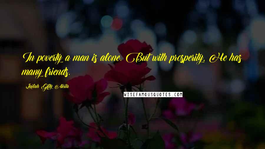 Lailah Gifty Akita Quotes: In poverty a man is alone. But with prosperity, He has many friends.