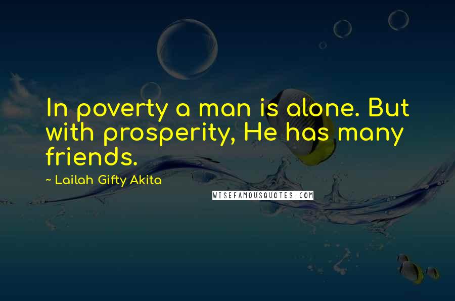 Lailah Gifty Akita Quotes: In poverty a man is alone. But with prosperity, He has many friends.