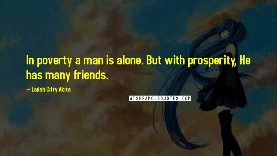 Lailah Gifty Akita Quotes: In poverty a man is alone. But with prosperity, He has many friends.