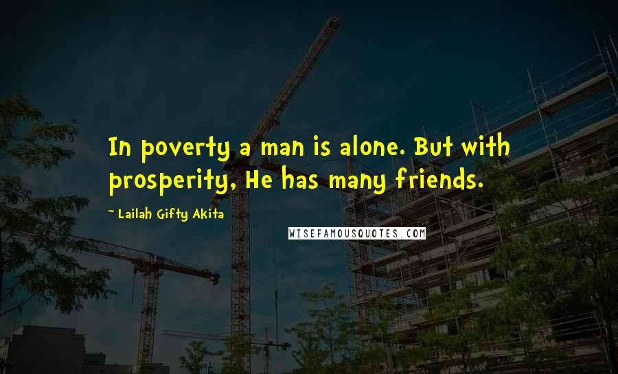 Lailah Gifty Akita Quotes: In poverty a man is alone. But with prosperity, He has many friends.