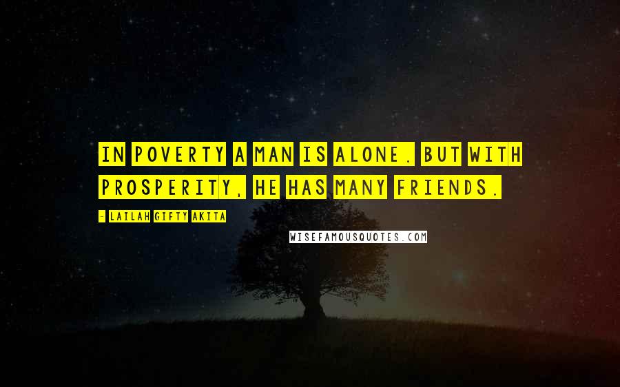 Lailah Gifty Akita Quotes: In poverty a man is alone. But with prosperity, He has many friends.