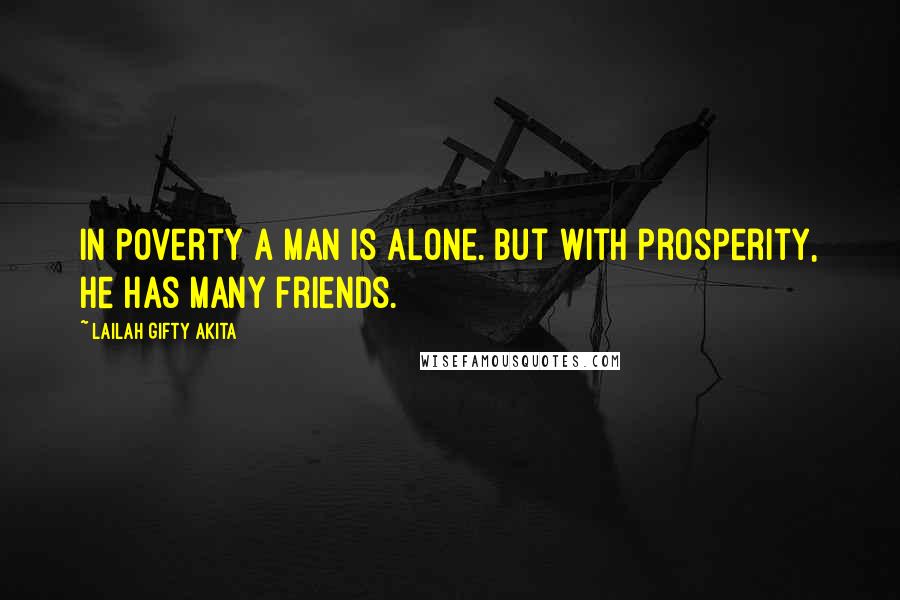 Lailah Gifty Akita Quotes: In poverty a man is alone. But with prosperity, He has many friends.